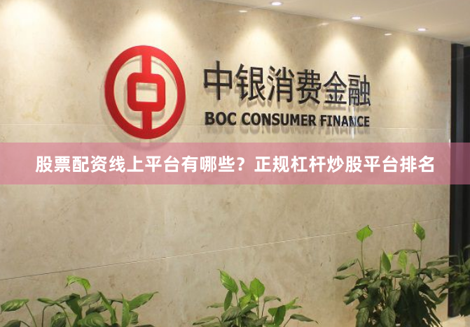 股票配资线上平台有哪些？正规杠杆炒股平台排名