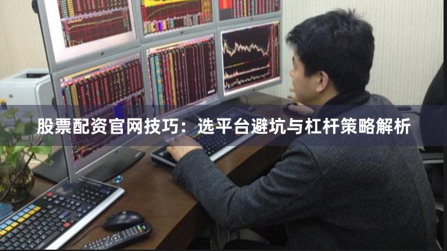 股票配资官网技巧：选平台避坑与杠杆策略解析