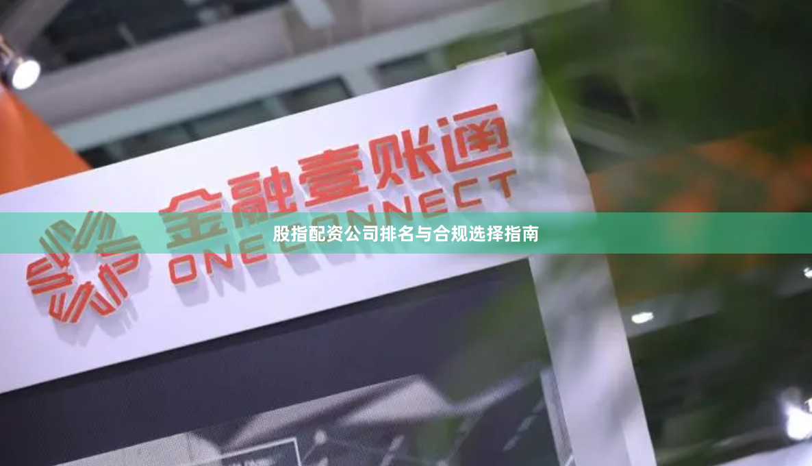 股指配资公司排名与合规选择指南
