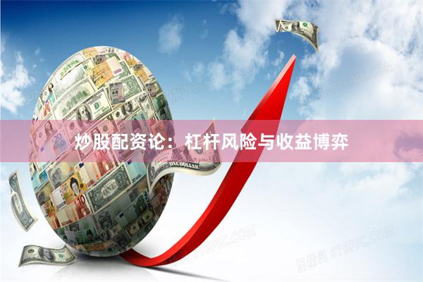 炒股配资论：杠杆风险与收益博弈