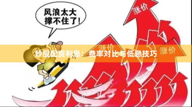 炒股配资利息：费率对比与低息技巧