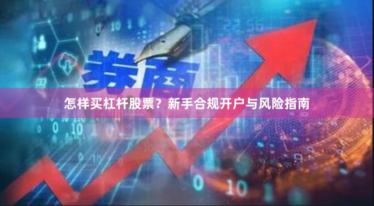 怎样买杠杆股票？新手合规开户与风险指南