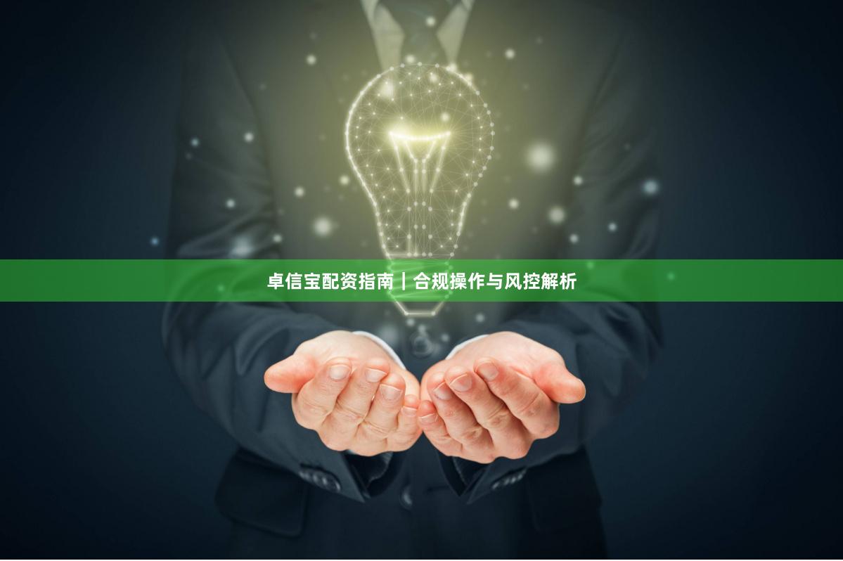 卓信宝配资指南｜合规操作与风控解析