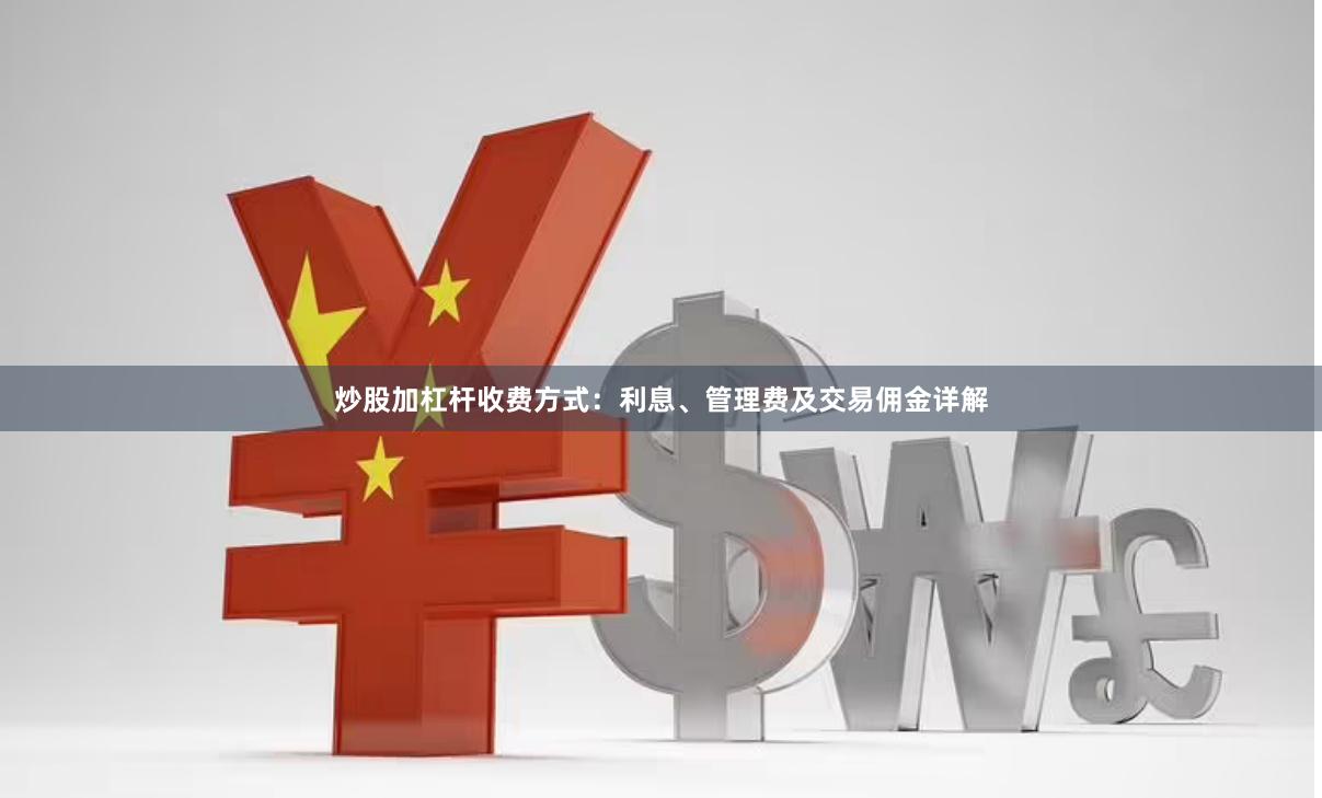 炒股加杠杆收费方式：利息、管理费及交易佣金详解