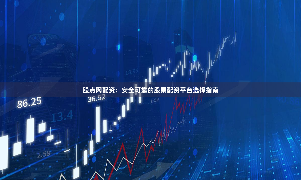 股点网配资：安全可靠的股票配资平台选择指南