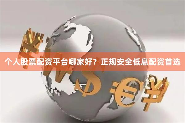 个人股票配资平台哪家好？正规安全低息配资首选