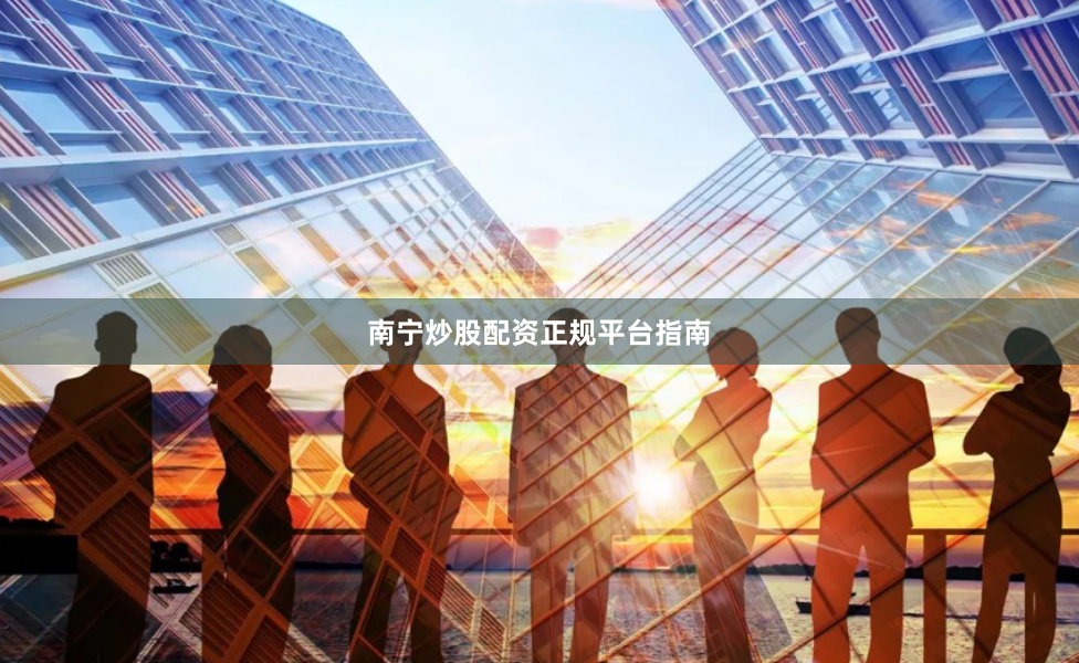 南宁炒股配资正规平台指南