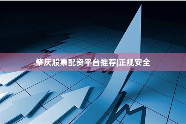 肇庆股票配资平台推荐|正规安全