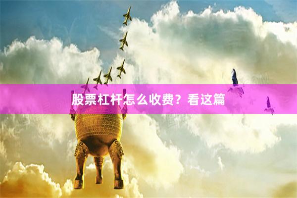 股票杠杆怎么收费？看这篇