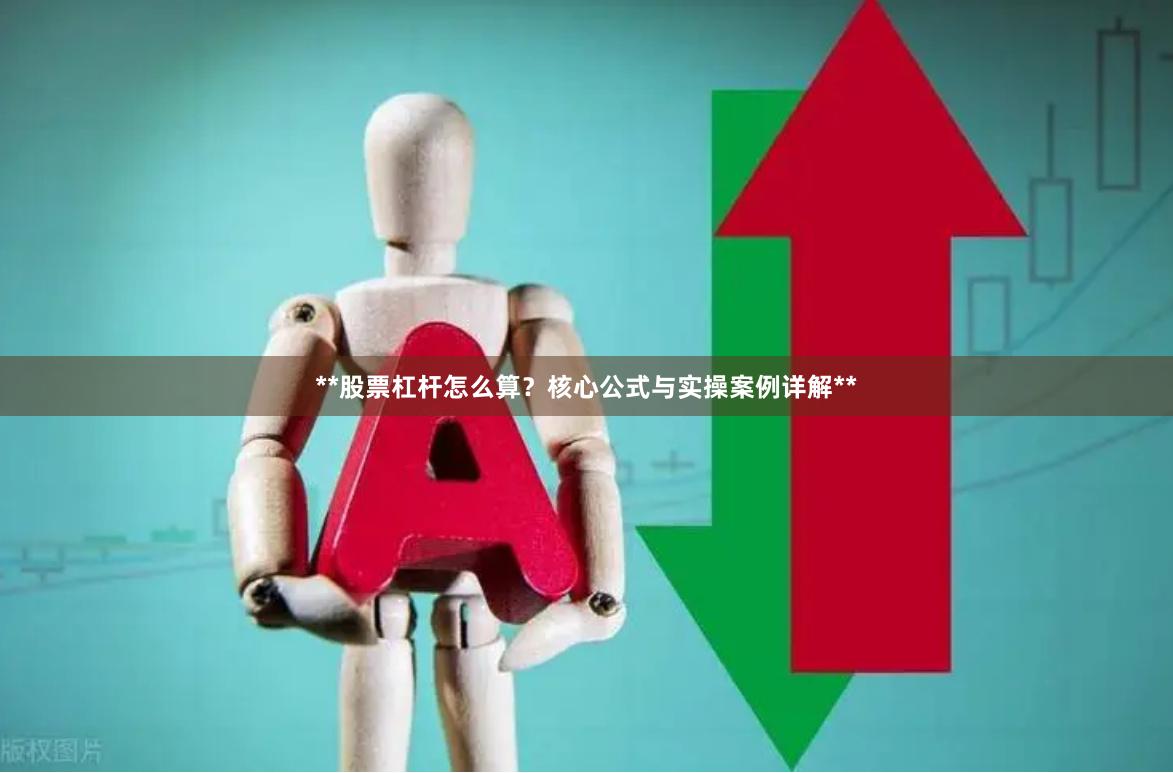 **股票杠杆怎么算？核心公式与实操案例详解**