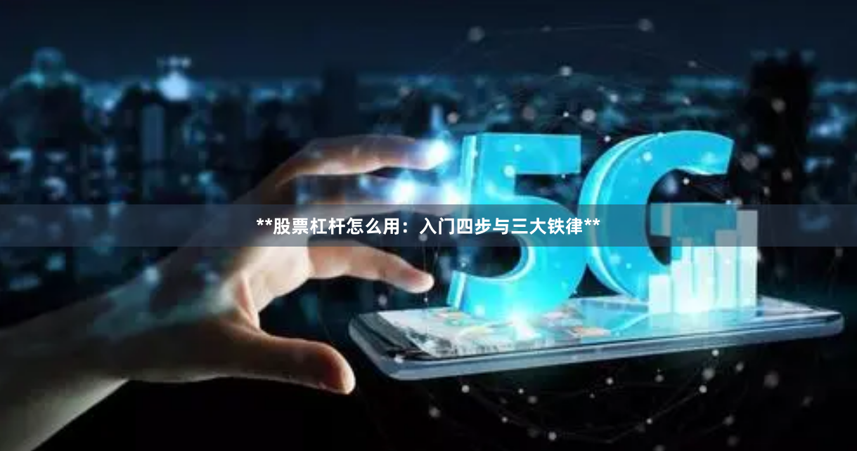 **股票杠杆怎么用：入门四步与三大铁律**