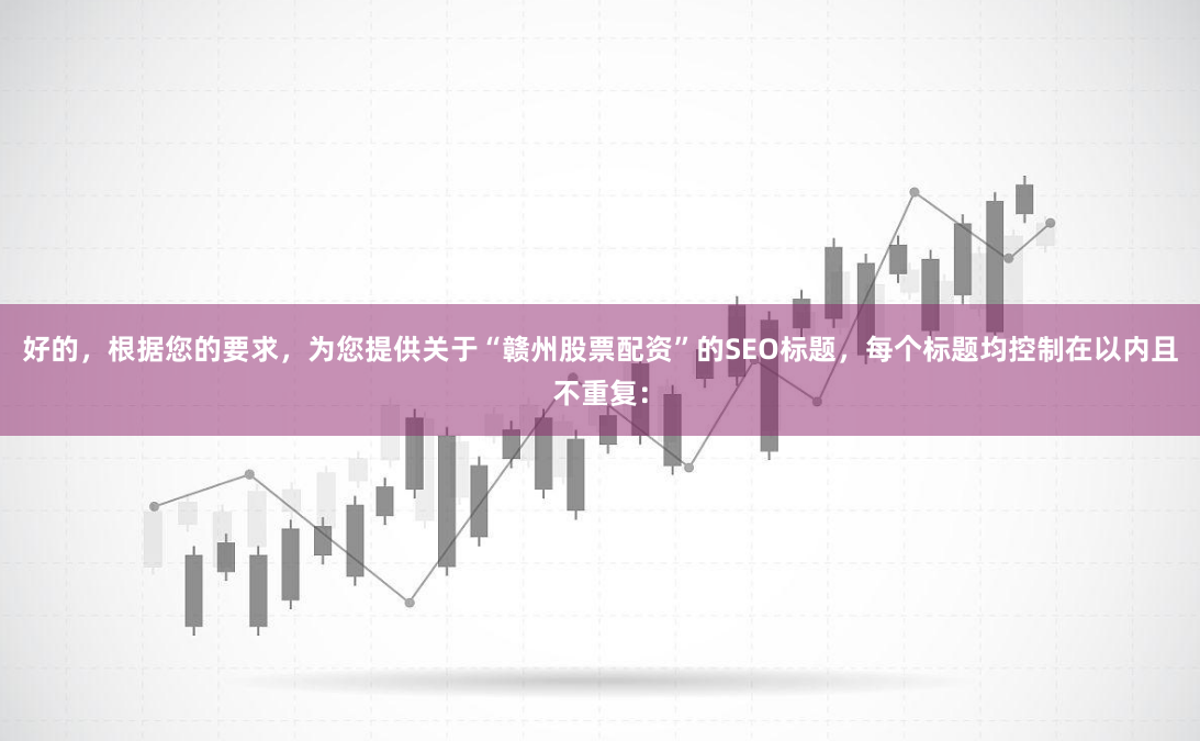 好的，根据您的要求，为您提供关于“赣州股票配资”的SEO标题，每个标题均控制在以内且不重复：