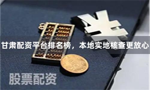甘肃配资平台排名榜，本地实地核查更放心