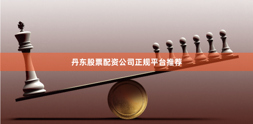 丹东股票配资公司正规平台推荐