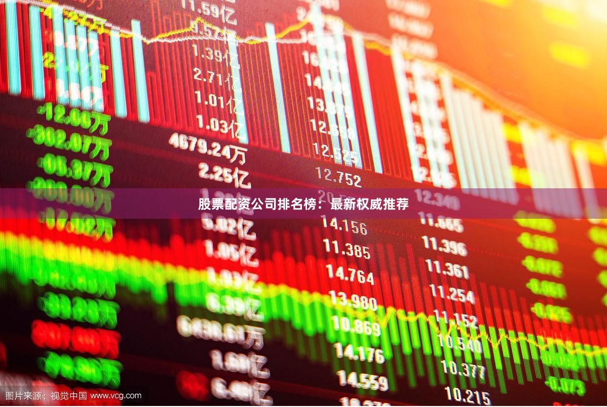 股票配资公司排名榜：最新权威推荐