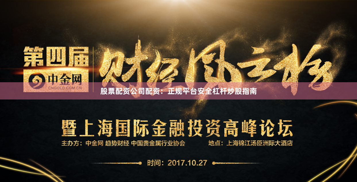 股票配资公司配资：正规平台安全杠杆炒股指南
