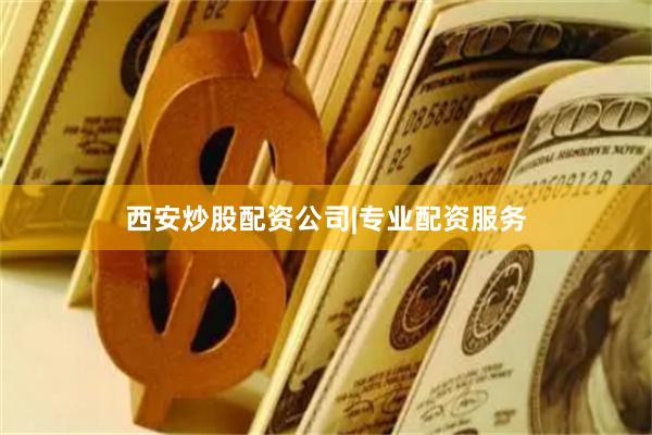 西安炒股配资公司|专业配资服务